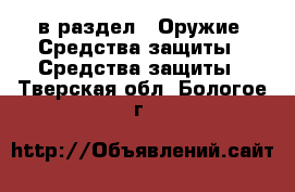  в раздел : Оружие. Средства защиты » Средства защиты . Тверская обл.,Бологое г.